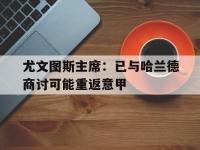 B体育链接-关于尤文图斯主席：已与哈兰德商讨可能重返意甲的信息