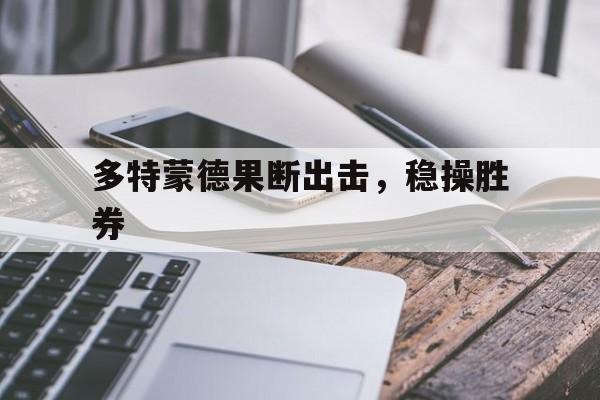 多特蒙德果断出击，稳操胜券的简单介绍